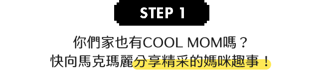 step1.你們家也有COOL MOM嗎？快向馬克瑪麗分享精采的媽咪趣事！