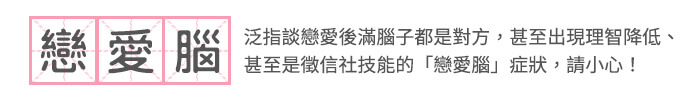 戀愛腦_泛指談戀愛後滿腦子都是對方，甚至出現理智降低、甚至是徵信社技能的「戀愛腦」症狀，請小心！