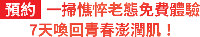 預約一掃憔悴老態免費體驗7天喚回青春澎潤肌！