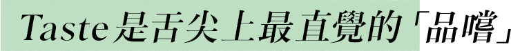 Taste 是舌尖上被喜愛的「品嚐」